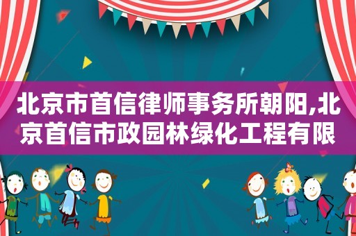 北京市首信律師事務所朝陽,北京首信市政園林綠化工程有限公司