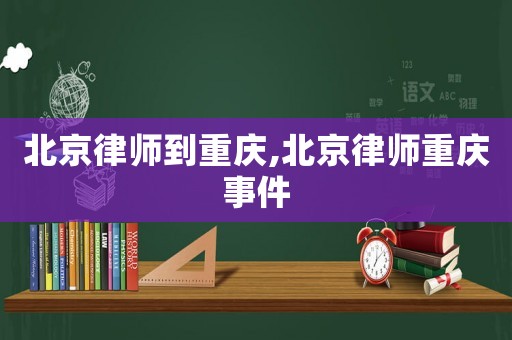 北京律師到重慶,北京律師重慶事件
