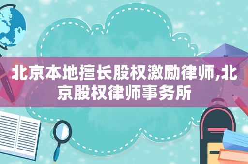 北京本地擅長股權激勵律師,北京股權律師事務所