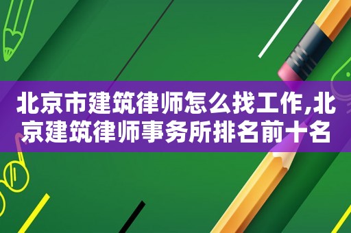北京市建筑律師怎么找工作,北京建筑律師事務所排名前十名