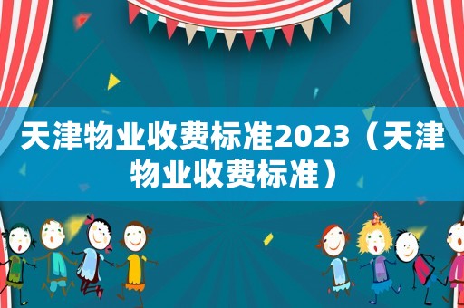 天津物業收費標準2023（天津物業收費標準）