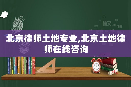 北京律師土地專業(yè),北京土地律師在線咨詢
