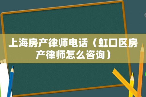 上海房產律師電話（虹口區房產律師怎么咨詢）