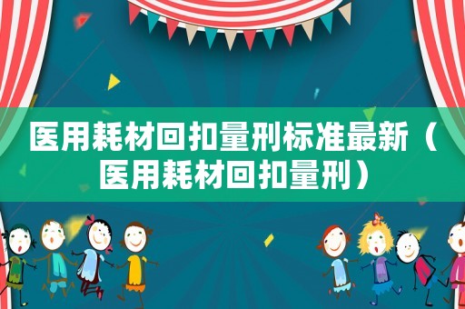 醫用耗材回扣量刑標準最新（醫用耗材回扣量刑）
