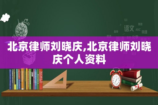 北京律師劉曉慶,北京律師劉曉慶個(gè)人資料