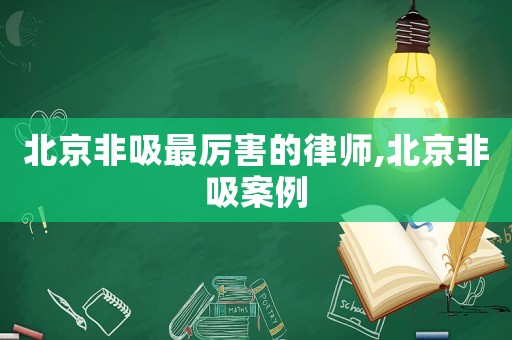 北京非吸最厲害的律師,北京非吸案例