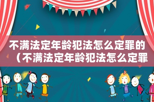 不滿法定年齡犯法怎么定罪的（不滿法定年齡犯法怎么定罪）