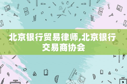 北京銀行貿(mào)易律師,北京銀行 交易商協(xié)會