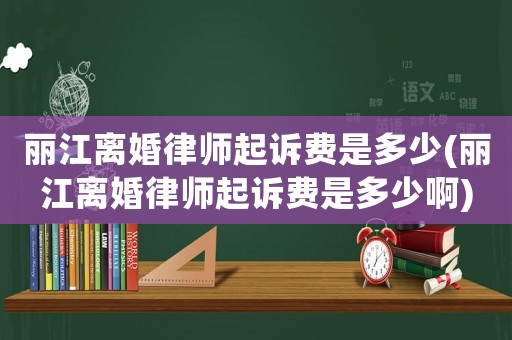 麗江離婚律師起訴費是多少(麗江離婚律師起訴費是多少啊)