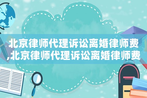 北京律師代理訴訟離婚律師費(fèi),北京律師代理訴訟離婚律師費(fèi)多少