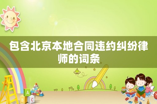 包含北京本地合同違約糾紛律師的詞條