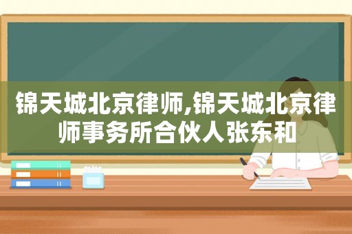 錦天城北京律師,錦天城北京律師事務所合伙人張東和