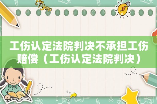 工傷認(rèn)定法院判決不承擔(dān)工傷賠償（工傷認(rèn)定法院判決）