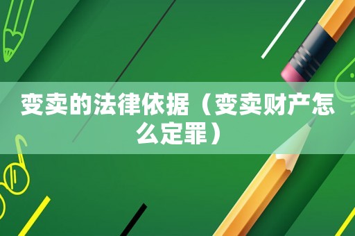 變賣的法律依據(jù)（變賣財(cái)產(chǎn)怎么定罪）