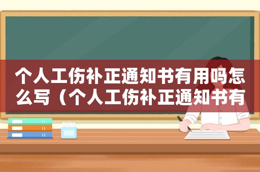 個人工傷補正通知書有用嗎怎么寫（個人工傷補正通知書有用嗎）