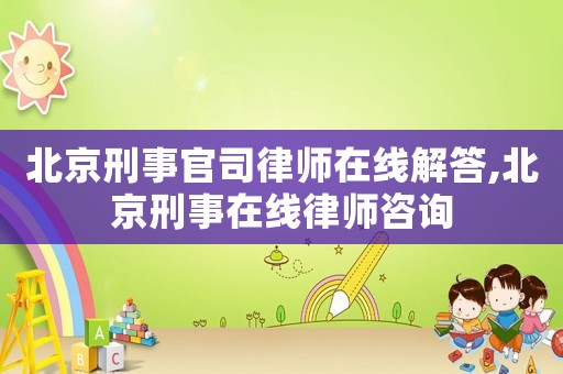 北京刑事官司律師在線解答,北京刑事在線律師咨詢