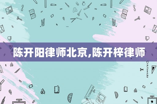 陳開陽律師北京,陳開梓律師