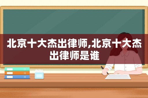 北京十大杰出律師,北京十大杰出律師是誰