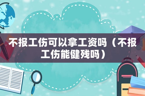 不報工傷可以拿工資嗎（不報工傷能健殘嗎）