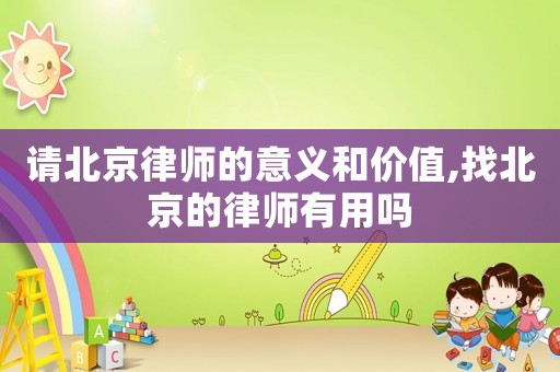 請(qǐng)北京律師的意義和價(jià)值,找北京的律師有用嗎