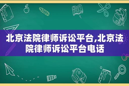 北京法院律師訴訟平臺(tái),北京法院律師訴訟平臺(tái)電話