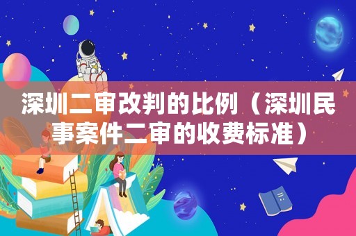 深圳二審改判的比例（深圳民事案件二審的收費(fèi)標(biāo)準(zhǔn)）