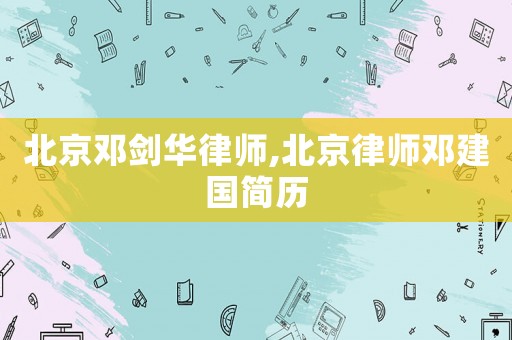 北京鄧劍華律師,北京律師鄧建國簡歷