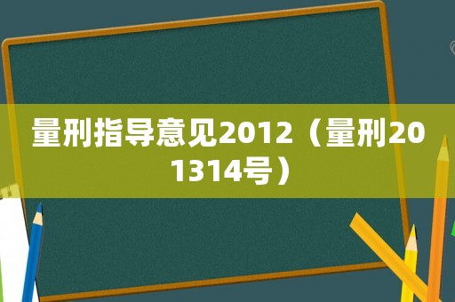 量刑指導(dǎo)意見2012（量刑201314號(hào)）