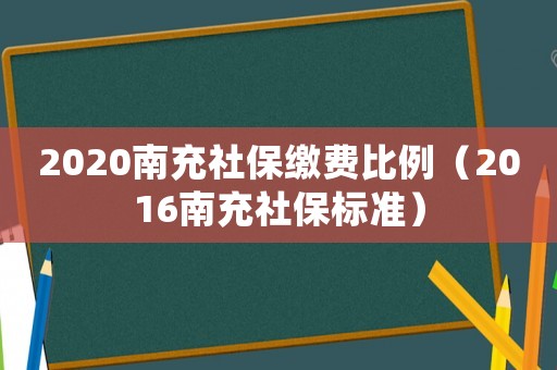 2020南充社保繳費比例（2016南充社保標準）