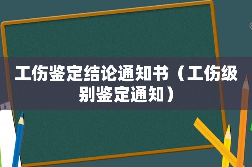 工傷鑒定結論通知書（工傷級別鑒定通知）