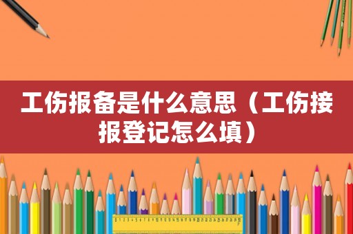 工傷報備是什么意思（工傷接報登記怎么填）