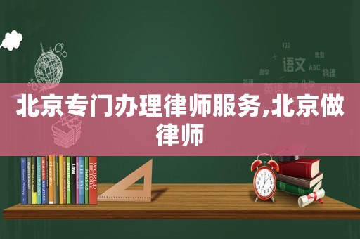 北京專門辦理律師服務,北京做律師