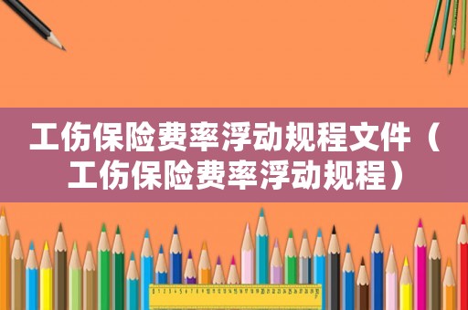 工傷保險費率浮動規程文件（工傷保險費率浮動規程）