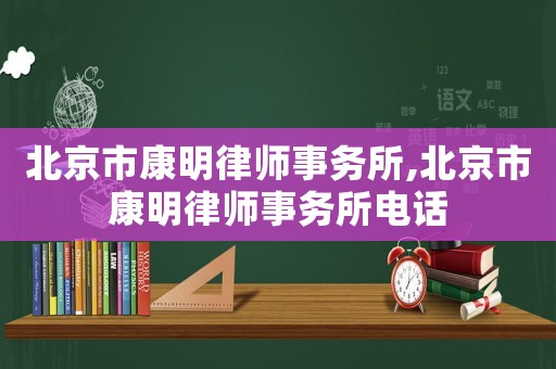 北京市康明律師事務所,北京市康明律師事務所電話