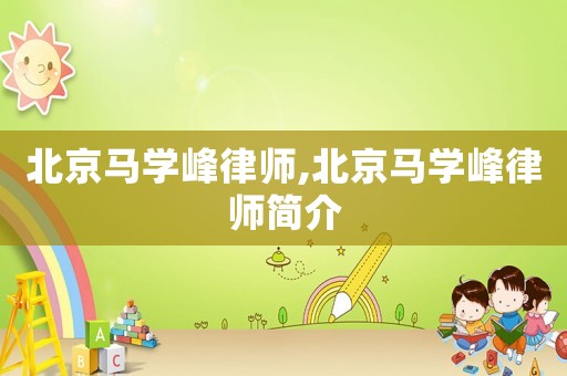 北京馬學峰律師,北京馬學峰律師簡介