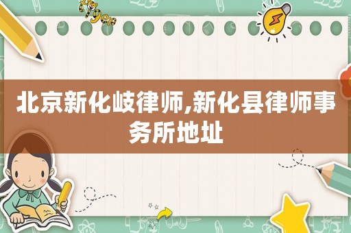 北京新化岐律師,新化縣律師事務所地址