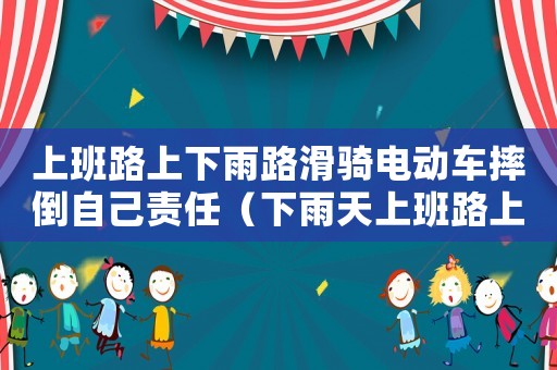 上班路上下雨路滑騎電動車摔倒自己責任（下雨天上班路上滑倒算不算工傷）