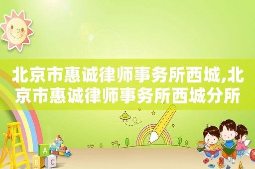 北京市惠誠律師事務所西城,北京市惠誠律師事務所西城分所