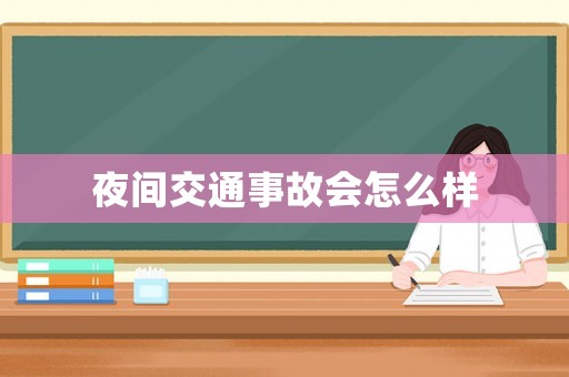 夜間交通事故會怎么樣