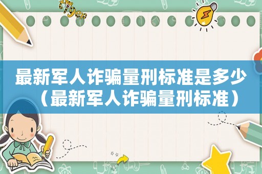 最新軍人詐騙量刑標準是多少（最新軍人詐騙量刑標準）