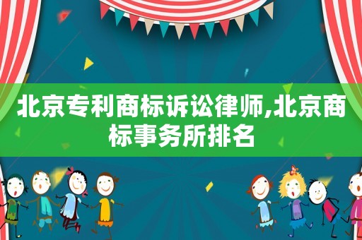 北京專利商標訴訟律師,北京商標事務所排名