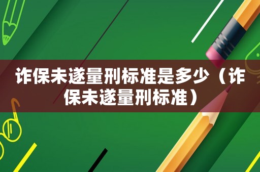 詐保未遂量刑標準是多少（詐保未遂量刑標準）
