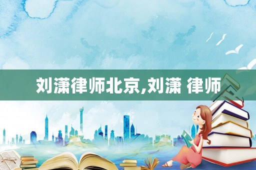 劉瀟律師北京,劉瀟 律師