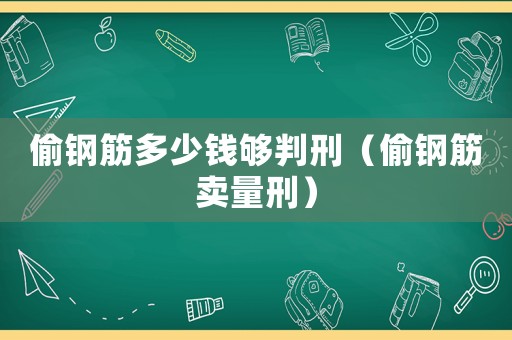 偷鋼筋多少錢夠判刑（偷鋼筋賣量刑）