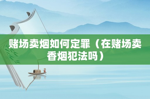 賭場賣煙如何定罪（在賭場賣香煙犯法嗎）