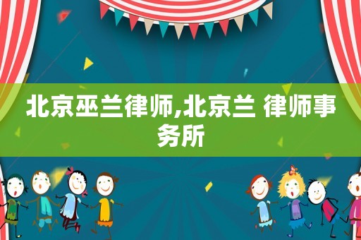 北京巫蘭律師,北京蘭 律師事務(wù)所