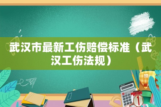 武漢市最新工傷賠償標準（武漢工傷法規）