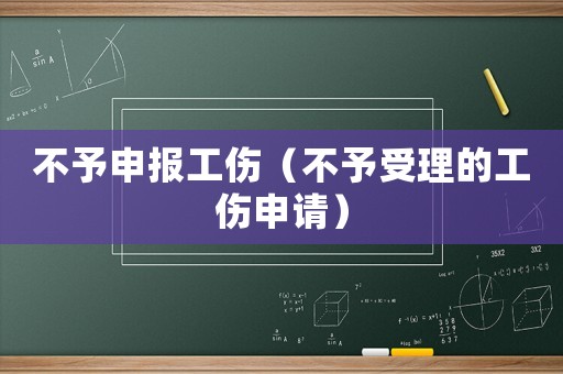 不予申報(bào)工傷（不予受理的工傷申請(qǐng)）