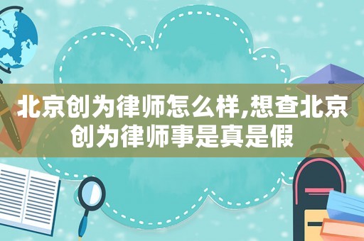 北京創為律師怎么樣,想查北京創為律師事是真是假