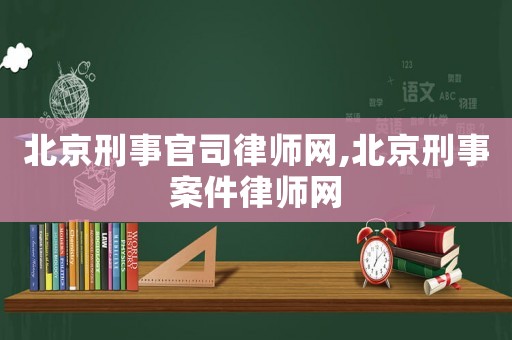 北京刑事官司律師網,北京刑事案件律師網